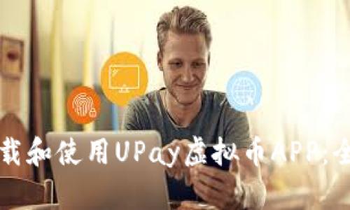 如何下载和使用UPay虚拟币APP：全面指南