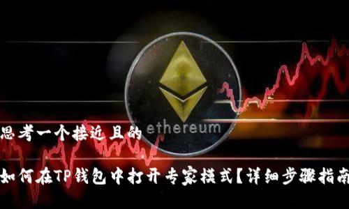 思考一个接近且的

如何在TP钱包中打开专家模式？详细步骤指南