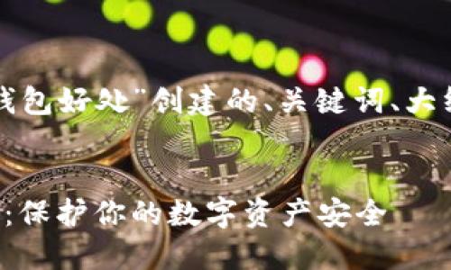 以下是为“冷钱包好处”创建的、关键词、大纲及相应内容。


冷钱包的好处：保护你的数字资产安全