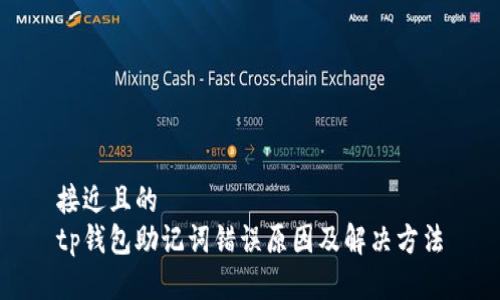 接近且的
tp钱包助记词错误原因及解决方法