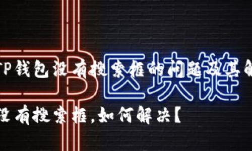 副关于TP钱包没有搜索框的问题及其解决方案

TP钱包没有搜索框，如何解决？