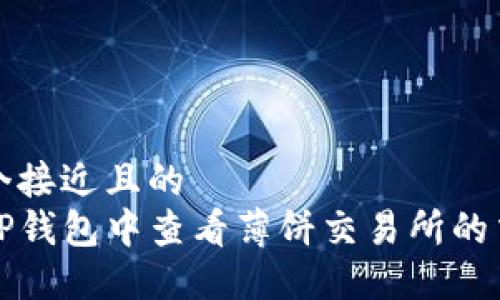 思考一个接近且的  
如何在TP钱包中查看薄饼交易所的交易记录