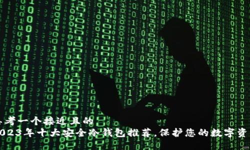 思考一个接近且的  
2023年十大安全冷钱包推荐，保护您的数字资产