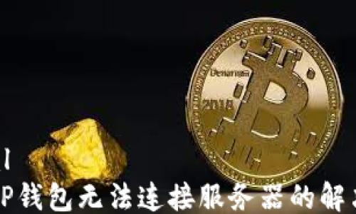 
```xml
下载TP钱包无法连接服务器的解决方案