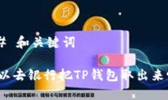 ## 和关键词可以去银行把TP钱包取出来吗？