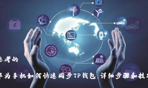 思考的

华为手机如何快速同步TP钱包：详细步骤和技巧