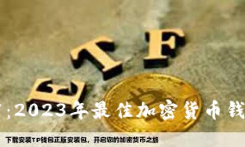 币圈钱包推荐：2023年最佳加密货币钱包比较与评测