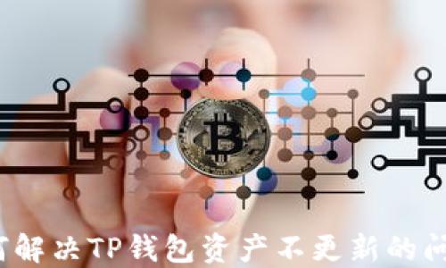
如何解决TP钱包资产不更新的问题？