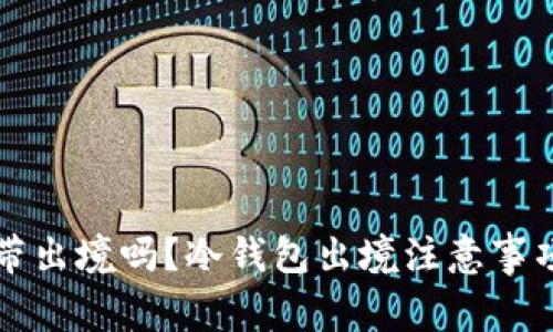 冷钱包能携带出境吗？冷钱包出境注意事项及使用指南