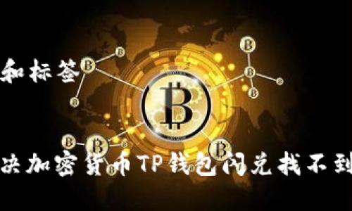 ### 和标签


如何解决加密货币TP钱包闪兑找不到的问题