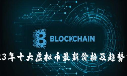 2023年十大虚拟币最新价格及趋势分析