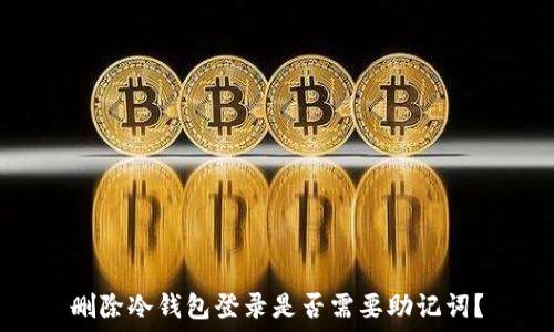   
删除冷钱包登录是否需要助记词？