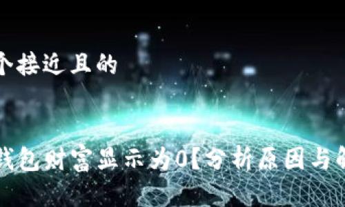 思考一个接近且的  


为何TP钱包财富显示为0？分析原因与解决方案