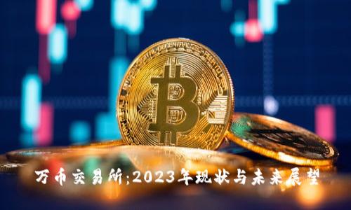 万币交易所：2023年现状与未来展望
