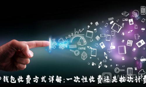   
tP钱包收费方式详解：一次性收费还是按次计费？