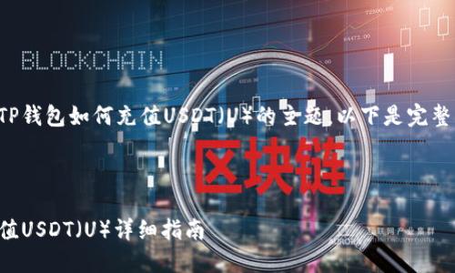 这是一个关于TP钱包如何充值USDT（U）的主题，以下是完整的结构和内容。



TP钱包如何充值USDT（U）详细指南
