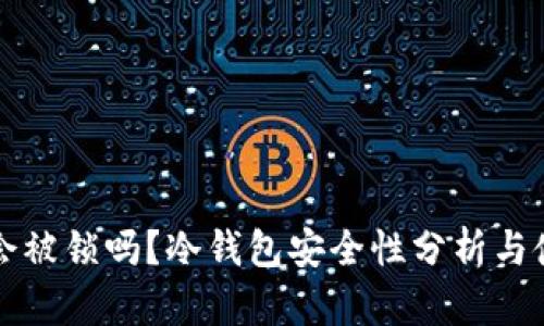 冷钱包会被锁吗？冷钱包安全性分析与使用指南
