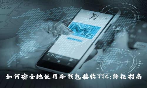 如何安全地使用冷钱包接收TTC：终极指南