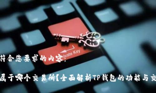 下面是符合您要求的内容：

TP钱包属于哪个交易所？全面解析TP钱包的功能与交易环境