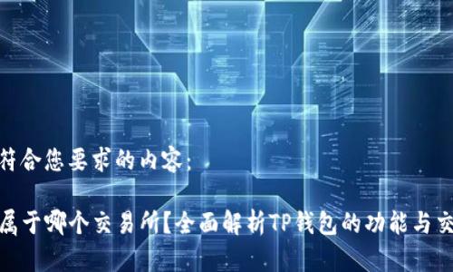 下面是符合您要求的内容：

TP钱包属于哪个交易所？全面解析TP钱包的功能与交易环境