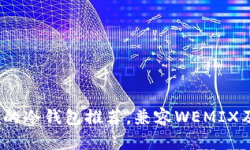 2023年最适合的冷钱包推荐，兼容WEMIX及其他主流币种