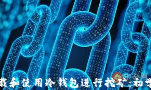 
如何下载和使用冷钱包进行挖矿：初学者指南