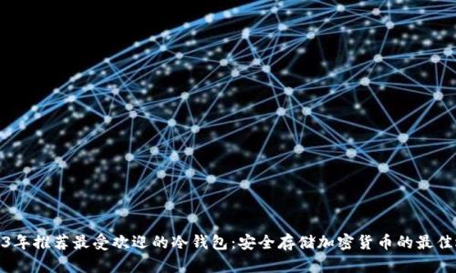 2023年推荐最受欢迎的冷钱包：安全存储加密货币的最佳选择