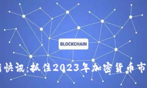 币圈最新快讯：抓住2023年加密货币市场的脉搏