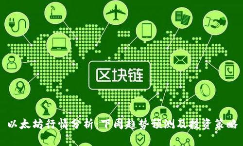 以太坊行情分析：下周趋势预测及投资策略