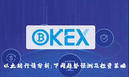 以太坊行情分析：下周趋势预测及投资策略