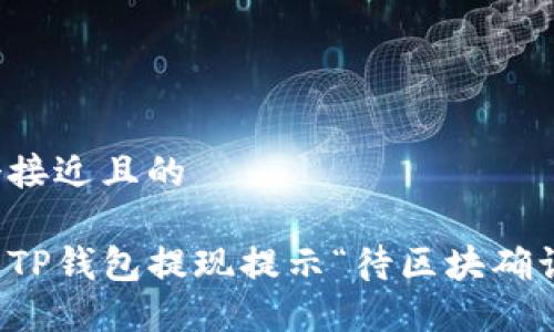 思考一个接近且的

如何解决TP钱包提现提示“待区块确认”的问题