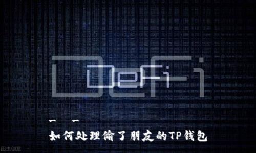 -  -
如何处理偷了朋友的TP钱包