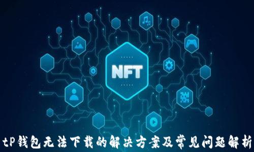 
tP钱包无法下载的解决方案及常见问题解析