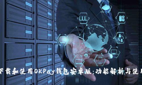 如何下载和使用OKPay钱包安卓版：功能解析与使用指南