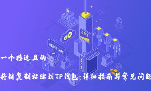 思考一个接近且的

如何将链复制粘贴到TP钱包：详细指南与常见问题解答