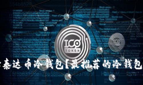 如何选择泰达币冷钱包？最推荐的冷钱包品牌解析