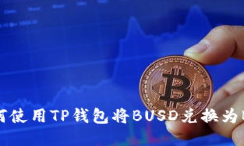 如何使用TP钱包将BUSD兑换为BNB