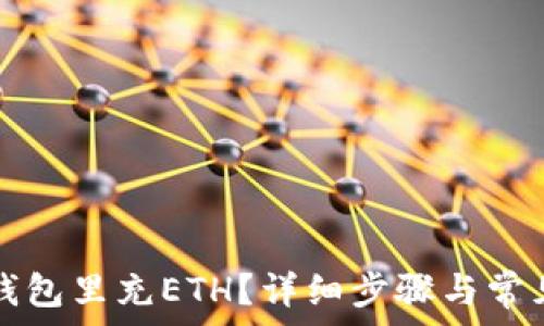   
如何往TP钱包里充ETH？详细步骤与常见问题解答