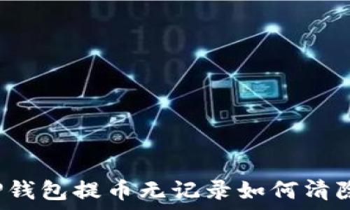   
TP钱包提币无记录如何清除？