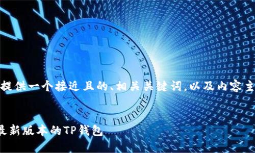 在以下内容中，我将为您提供一个接近且的、相关关键词，以及内容主体大纲和详细问题介绍。


如何在苹果手机上下载最新版本的TP钱包