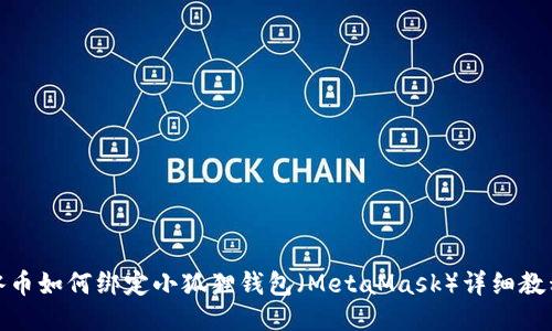 冰币如何绑定小狐狸钱包（MetaMask）详细教程