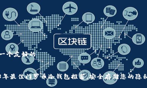 设计一个友好的


2023年最佳门罗币冷钱包推荐，安全存储您的隐私资产