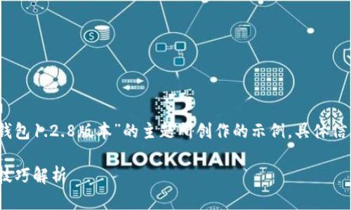 注意：以下内容是基于您提供的“TP钱包1.2.8版本”的主题所创作的示例，具体信息请根据实际情况进行调整和补充。

TP钱包1.2.8版本：全新功能与使用技巧解析