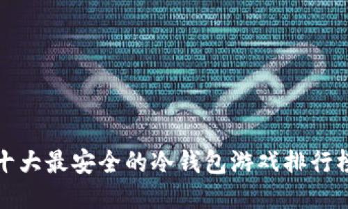 十大最安全的冷钱包游戏排行榜