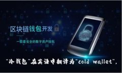 “冷钱包”在英语中翻译为“cold wallet”。