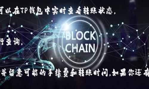 抹茶（Mexc）交易所购买的币能否转到TP钱包，取决于几个因素。以下是一些要点，可以帮助你理解这个问题。

### 1. 交易所与钱包的兼容性
首先，你需要确认抹茶交易所上购买的币种是否支持转移到TP钱包。大部分主流数字货币，如比特币（BTC）、以太坊（ETH）、莱特币（LTC）等，通常都能转移到大多数钱包中。但一些特定的代币可能仅限于某些平台使用，或者需要特定的网络协议。

### 2. 转账步骤
如果你的币可以转移，下一步就是了解转帐的具体步骤：
步骤一：获取TP钱包地址
打开TP钱包，找到“收款”功能，以获取你的钱包地址。通常，钱包地址是一个长字符串，确保没有输入错误。

步骤二：登录抹茶交易所
进入抹茶交易所，使用你的账户信息进行登录。

步骤三：选择提款功能
在抹茶交易所中找到“资金提取”或者“提现”选项。

步骤四：填写转账信息
在提现页面中，选择你要转账的币种，填写TP钱包地址和转账数量，仔细核对信息，确保地址正确无误。

步骤五：确认并提交交易
确认所有信息无误后，提交转账请求。通常，交易所会要求你进行二次验证，例如输入验证码，确认你的身份。

### 3. 网络费用和手续费
需要注意的是，转账可能会收取一定的网络费用（Gas费）或平台手续费，因此在进行转账前，要确保你有足够的余额来支付相关费用。

### 4. 转账时间
转账的时间也会因网络拥挤程度而有所不同，通常在几分钟内完成，但在高峰时段可能会延迟。你可以在TP钱包中实时查看转账状态。

### 5. 确认提现成功
一旦转账成功，你应该在TP钱包中看到你的代币入账。如果没有及时入账，可以联系抹茶的客服进行查询。

### 总结
总的来说，抹茶交易所购买的币是可以转移到TP钱包的，只要你遵循上述步骤，确保所有信息无误，并留意可能的手续费和转账时间。如果你还有其他疑问，欢迎继续提问！