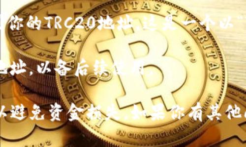 TRC20地址是基于波场（TRON）网络的代币地址，用于接收和发送TRC20标准的代币。要找到你的TP钱包的TRC20地址，请按照以下步骤操作：

1. **打开TP钱包**: 启动你的TP钱包应用程序。

2. **访问钱包界面**: 在主界面选择“钱包”选项，进入你的钱包账户。

3. **选择TRON（TRC20）**: 在不同的区块链和代币中找到TRON选项，并选择它。

4. **查看地址**: 点击“接收”或“收款”按钮，你将看到你的TRC20地址。这是一个以“T”开头的字符串，通常由34个字符组成。

5. **复制地址**: 点击复制按钮，或手动记录下这个地址，以备后续使用。

确保在发送任何TRC20代币之前，验证地址的准确性，以避免资金损失。如果你有其他问题或需要进一步的帮助，请随时询问！