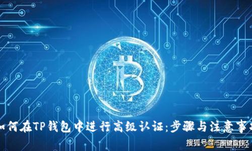 如何在TP钱包中进行高级认证：步骤与注意事项