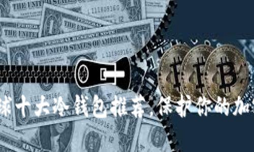 2023年全球十大冷钱包推荐，保护你的加密资产安全