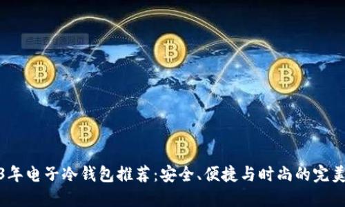 2023年电子冷钱包推荐：安全、便捷与时尚的完美组合